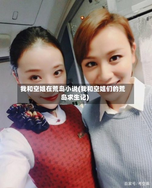 我和空姐在荒岛小说(我和空姐们的荒岛求生记)-第1张图片