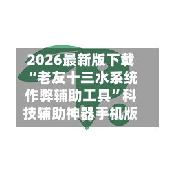 2026最新版下载“老友十三水系统作弊辅助工具	”科技辅助神器手机版-第2张图片