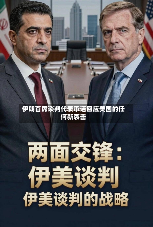 伊朗首席谈判代表承诺回应美国的任何新袭击-第2张图片