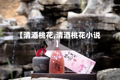 【清酒桃花,清酒桃花小说】-第3张图片