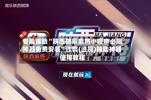 专用辅助“陕西微乐麻将小程序必赢神器免费安装”作弊(透视)辅助神器使用教程-第1张图片