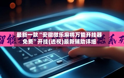 最新一款“安徽微乐麻将万能开挂器免费	”开挂(透视)最新辅助详细-第1张图片