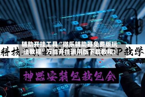 辅助开挂工具“微乐辅助器免费版玩法教程”万能开挂通用版下载教程！-第1张图片