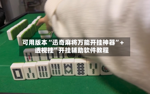 可用版本“迅奇麻将万能开挂神器”+透视挂	”开挂辅助软件教程-第1张图片