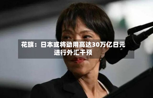 花旗:日本或将动用高达30万亿日元进行外汇干预-第1张图片