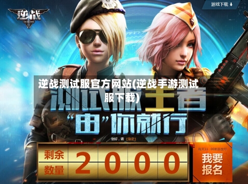 逆战测试服官方网站(逆战手游测试服下载)-第1张图片