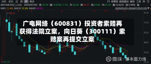 广电网络（600831）投资者索赔再获得法院立案，向日葵（300111）索赔案再提交立案-第3张图片