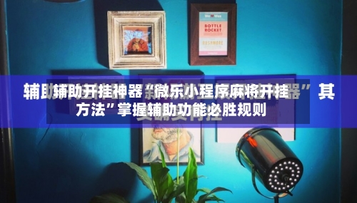 辅助开挂神器“微乐小程序麻将开挂方法”掌握辅助功能必胜规则-第1张图片