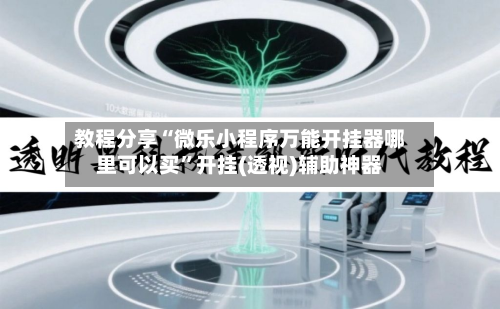 教程分享“微乐小程序万能开挂器哪里可以买”开挂(透视)辅助神器-第1张图片