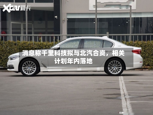 消息称千里科技拟与北汽合资，相关计划年内落地-第1张图片