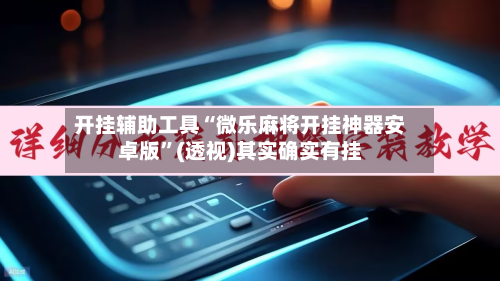开挂辅助工具“微乐麻将开挂神器安卓版”(透视)其实确实有挂-第3张图片