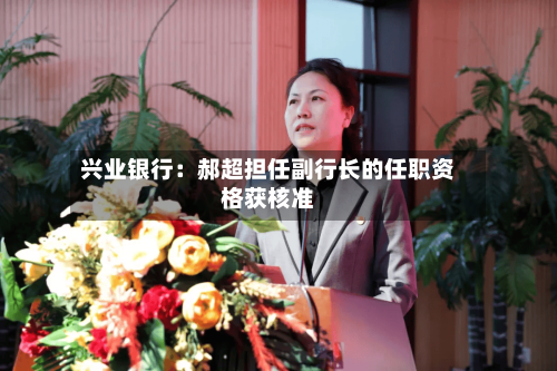 兴业银行：郝超担任副行长的任职资格获核准-第2张图片