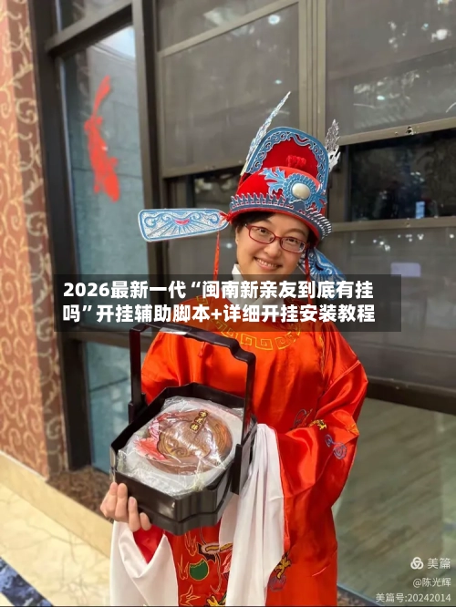 2026最新一代“闽南新亲友到底有挂吗”开挂辅助脚本+详细开挂安装教程-第1张图片