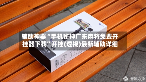辅助神器“手机雀神广东麻将免费开挂器下载”开挂(透视)最新辅助详细-第2张图片