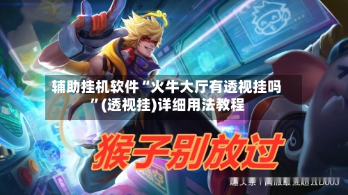 辅助挂机软件“火牛大厅有透视挂吗”(透视挂)详细用法教程-第1张图片
