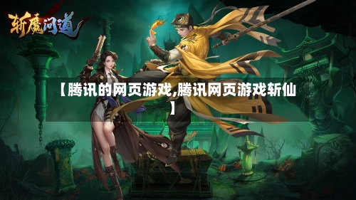 【腾讯的网页游戏,腾讯网页游戏斩仙】-第3张图片