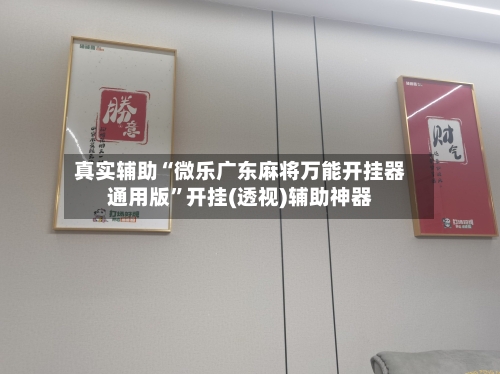 真实辅助“微乐广东麻将万能开挂器通用版”开挂(透视)辅助神器-第1张图片