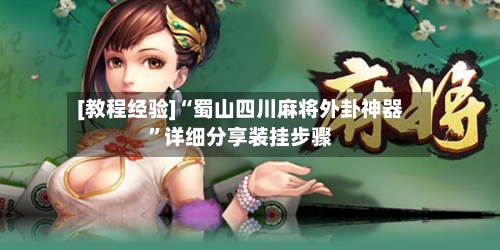 [教程经验]“蜀山四川麻将外卦神器”详细分享装挂步骤-第1张图片