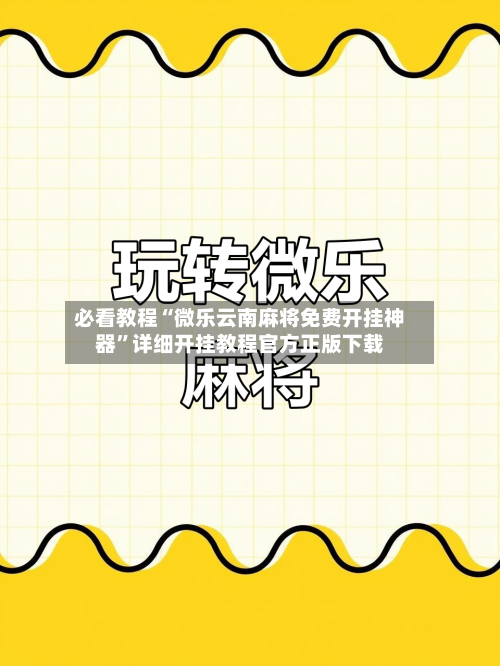 必看教程“微乐云南麻将免费开挂神器”详细开挂教程官方正版下载-第1张图片