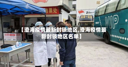 【澄海疫情最新封锁地区,澄海疫情最新封锁地区名单】-第3张图片