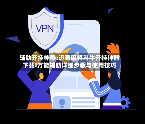 辅助开挂神器:迅奇麻将斗牛开挂神器下载!万能辅助详细步骤与使用技巧-第1张图片