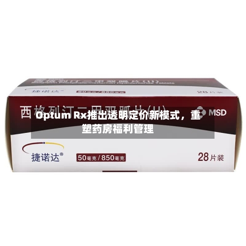 Optum Rx推出透明定价新模式	，重塑药房福利管理-第2张图片