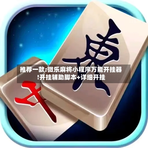 推荐一款:微乐麻将小程序万能开挂器!开挂辅助脚本+详细开挂-第1张图片