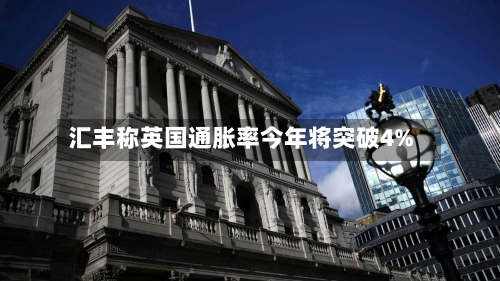 汇丰称英国通胀率今年将突破4%-第1张图片