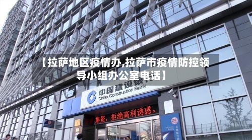 【拉萨地区疫情办,拉萨市疫情防控领导小组办公室电话】-第1张图片