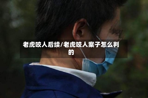 老虎咬人后续/老虎咬人案子怎么判的-第1张图片