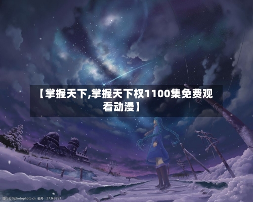 【掌握天下,掌握天下权1100集免费观看动漫】-第1张图片