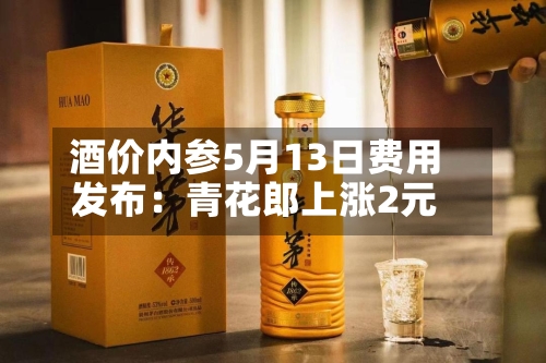 酒价内参5月13日费用发布：青花郎上涨2元-第1张图片