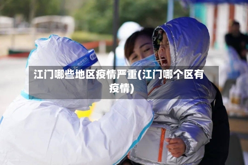 江门哪些地区疫情严重(江门哪个区有疫情)-第1张图片