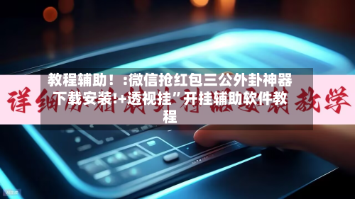 教程辅助！:微信抢红包三公外卦神器下载安装!+透视挂	”开挂辅助软件教程-第2张图片