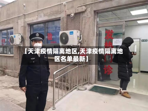 【天津疫情隔离地区,天津疫情隔离地区名单最新】-第3张图片