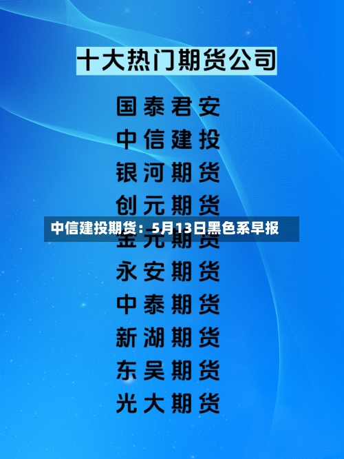 中信建投期货:5月13日黑色系早报-第1张图片