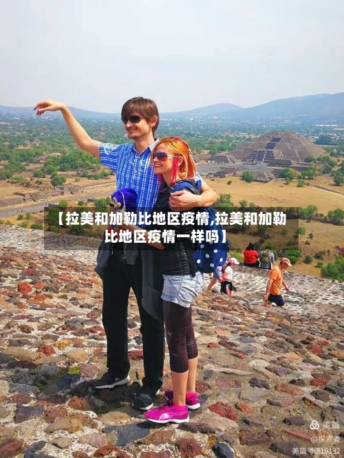 【拉美和加勒比地区疫情,拉美和加勒比地区疫情一样吗】-第1张图片