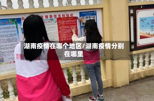 湖南疫情在哪个地区/湖南疫情分别在哪里-第1张图片