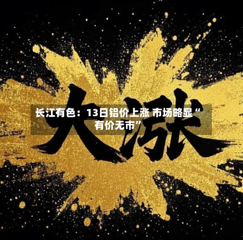 长江有色：13日铝价上涨 市场略显“有价无市”-第2张图片