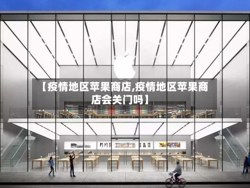 【疫情地区苹果商店,疫情地区苹果商店会关门吗】-第1张图片