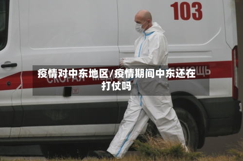 疫情对中东地区/疫情期间中东还在打仗吗-第2张图片