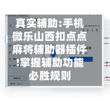 真实辅助:手机微乐山西扣点点麻将辅助器插件!掌握辅助功能必胜规则-第1张图片