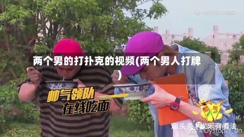 两个男的打扑克的视频(两个男人打牌)-第1张图片