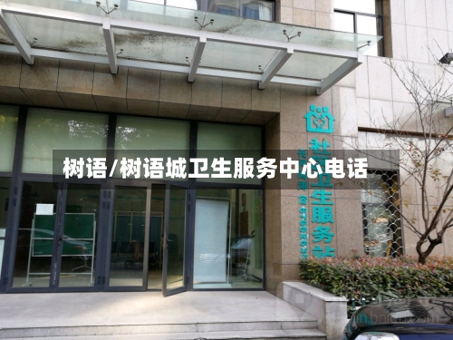 树语/树语城卫生服务中心电话-第1张图片