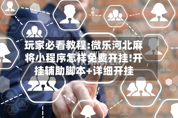 玩家必看教程:微乐河北麻将小程序怎样免费开挂!开挂辅助脚本+详细开挂-第1张图片