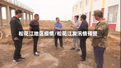 松花江地区疫情/松花江发汛情预警-第1张图片