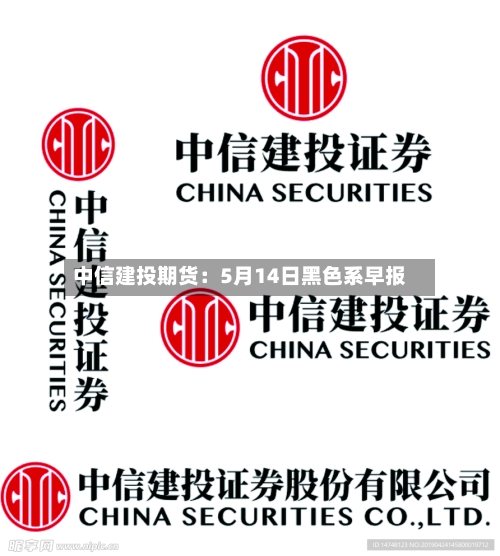 中信建投期货:5月14日黑色系早报-第3张图片