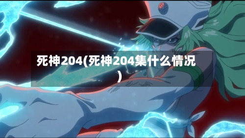 死神204(死神204集什么情况)-第1张图片