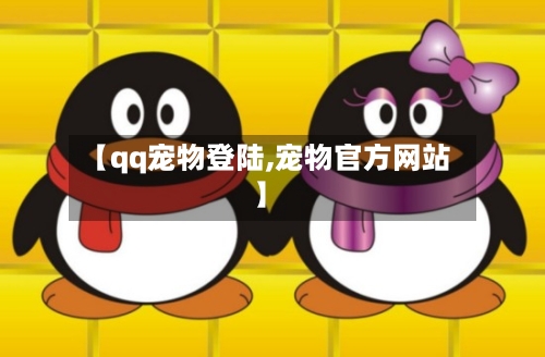 【qq宠物登陆,宠物官方网站】-第2张图片