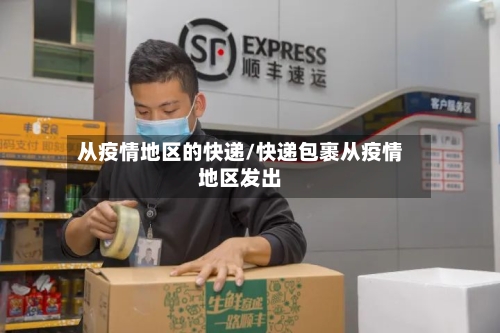 从疫情地区的快递/快递包裹从疫情地区发出-第2张图片